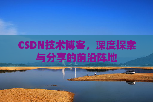 CSDN技术博客，深度探索与分享的前沿阵地